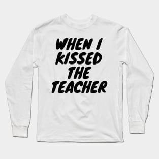 When i kissed the teacher Long Sleeve T-Shirt